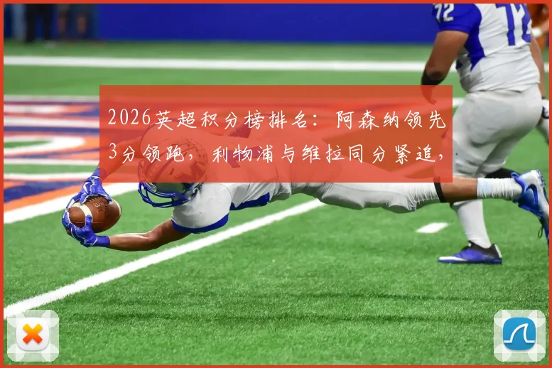 2026英超积分榜排名:阿森纳领先3分领跑,利物浦与维拉同分紧追,曼联战况分析