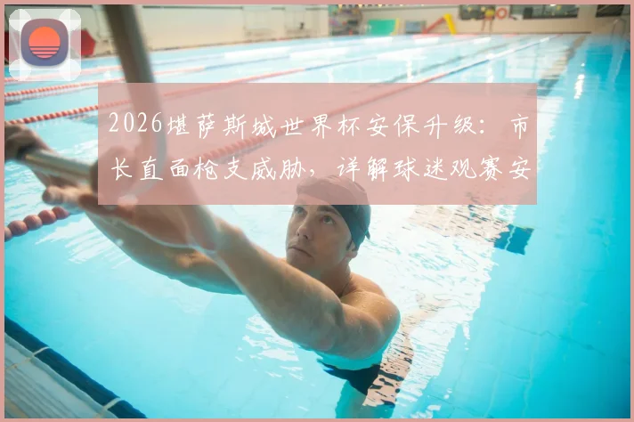 2026堪萨斯城世界杯安保升级：市长直面枪支威胁，详解球迷观赛安全与城市保障措施