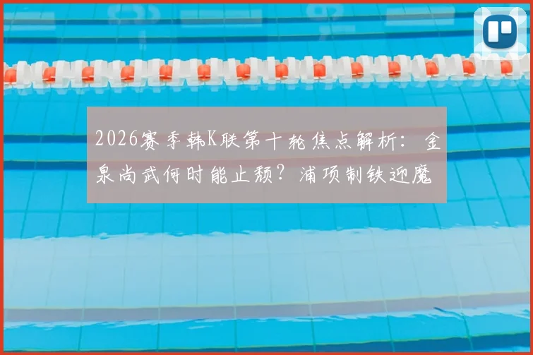 2026赛季韩K联第十轮焦点解析:金泉尚武何时能止颓?浦项制铁迎魔鬼客场征程