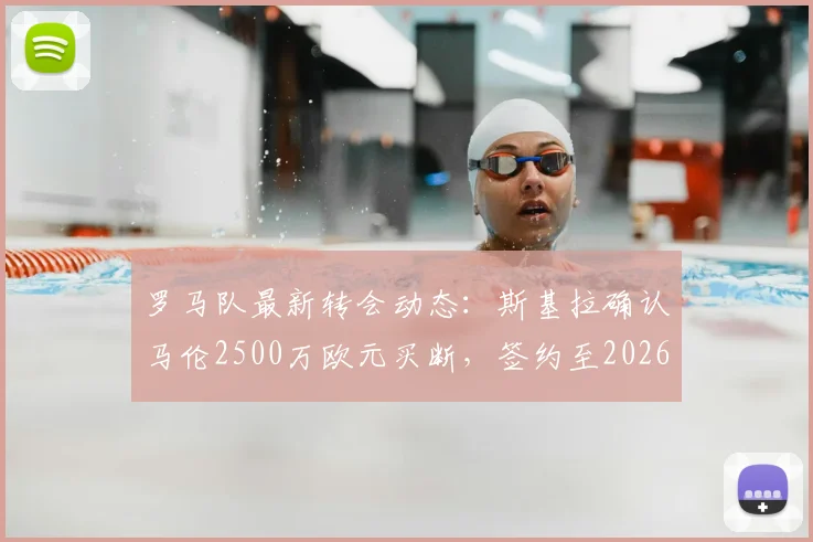 罗马队最新转会动态：斯基拉确认马伦2500万欧元买断，签约至2026，球迷必看