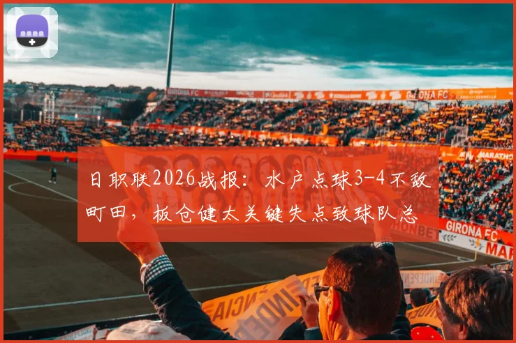 日职联2026战报：水户点球3-4不敌町田，板仓健太关键失点致球队总比分5-6出局，附赛事全程回顾与战术分析
