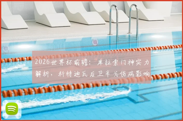 2026世界杯前瞻：库拉索门神实力解析，科特迪瓦后卫辛戈伤病影响几何？