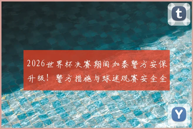 2026世界杯决赛期间加泰警方安保升级！警方措施与球迷观赛安全全解析