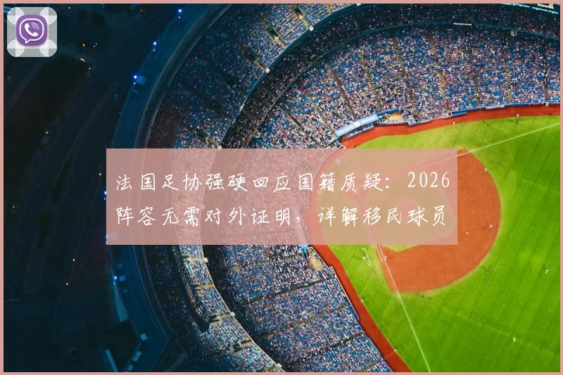 法国足协强硬回应国籍质疑：2026阵容无需对外证明，详解移民球员对法国队的真实影响