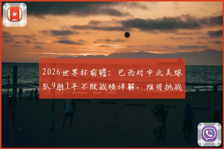 2026世界杯前瞻：巴西对中北美球队9胜1平不败战绩详解，谁将挑战王者地位？