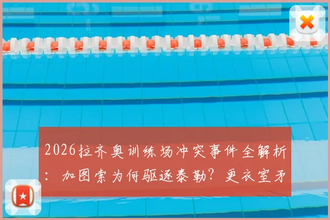 2026拉齐奥训练场冲突事件全解析:加图索为何驱逐泰勒?更衣室矛盾与球队未来走向深度探讨