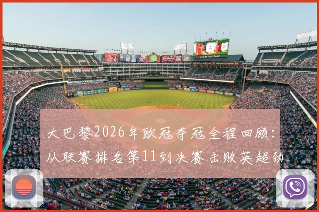 大巴黎2026年欧冠夺冠全程回顾：从联赛排名第11到决赛击败英超劲旅的逆袭之路