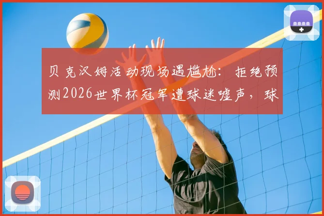 贝克汉姆活动现场遇尴尬：拒绝预测2026世界杯冠军遭球迷嘘声，球星如何应对球迷预测压力解析