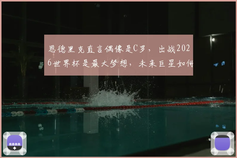 恩德里克直言偶像是C罗，出战2026世界杯是最大梦想，未来巨星如何成长？