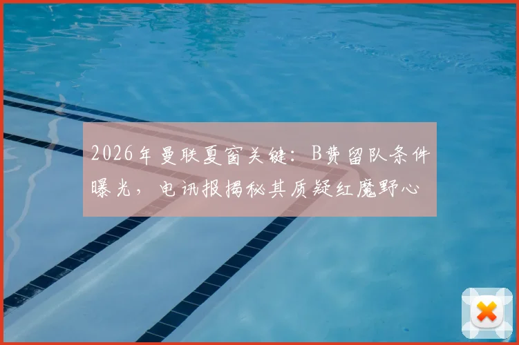 2026年曼联夏窗关键：B费留队条件曝光，电讯报揭秘其质疑红魔野心内幕