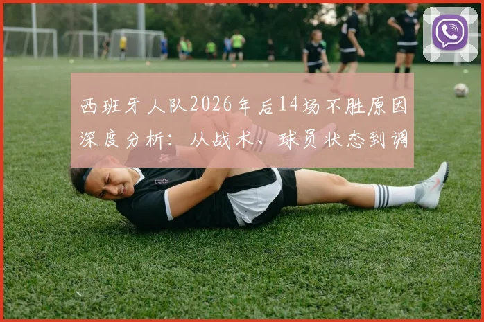 西班牙人队2026年后14场不胜原因深度分析:从战术、球员状态到调整策略全解读