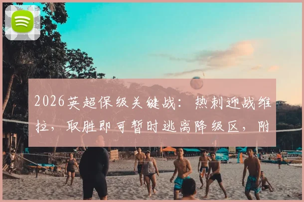 2026英超保级关键战:热刺迎战维拉,取胜即可暂时逃离降级区,附最新积分榜形势解读