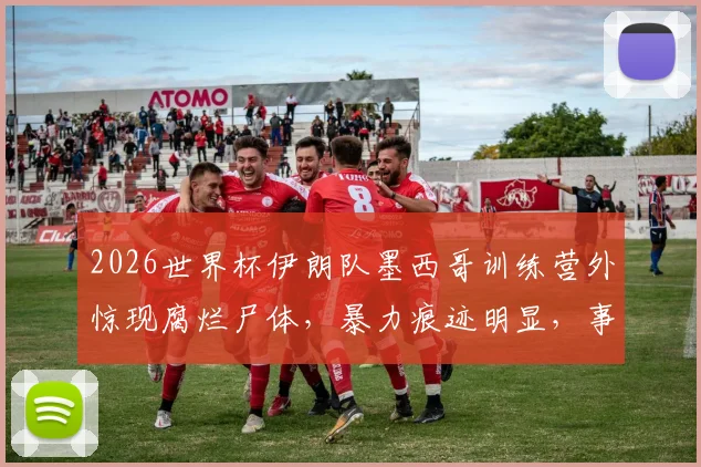 2026世界杯伊朗队墨西哥训练营外惊现腐烂尸体，暴力痕迹明显，事件详情与后续影响解读