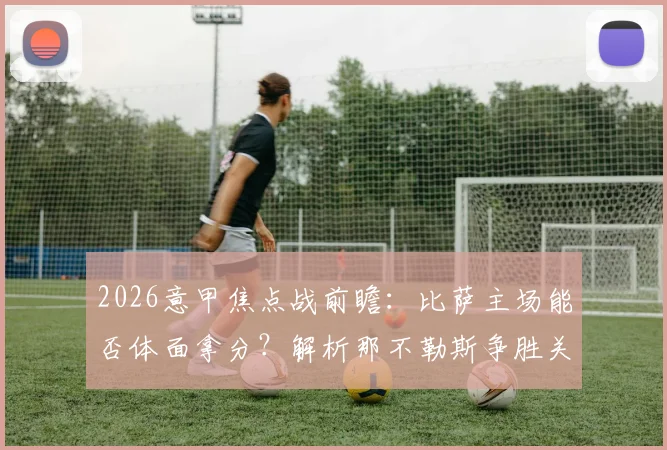 2026意甲焦点战前瞻：比萨主场能否体面拿分？解析那不勒斯争胜关键与阵容看点