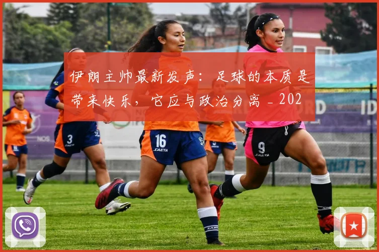 伊朗主帅最新发声：足球的本质是带来快乐，它应与政治分离 _ 2026体育精神探讨