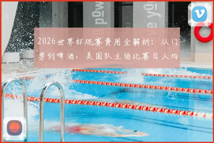 2026世界杯观赛费用全解析:从门票到啤酒,美国队主场比赛日人均消费预估清单