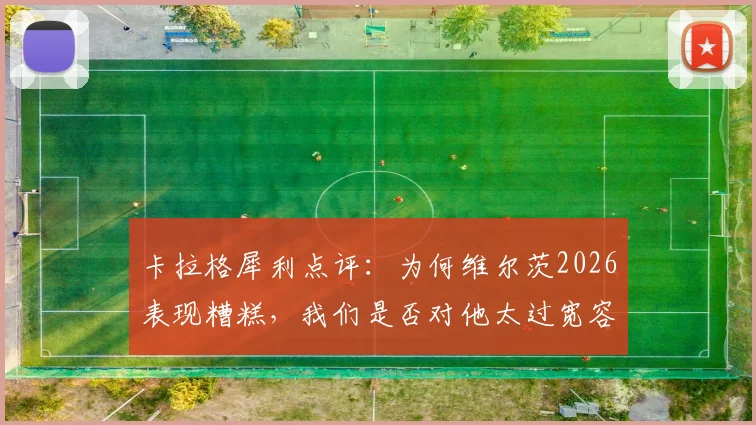 卡拉格犀利点评:为何维尔茨2026表现糟糕,我们是否对他太过宽容?