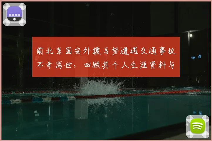 前北京国安外援马努遭遇交通事故不幸离世,回顾其个人生涯资料与国安时期进球集锦,2026年事故细节披露