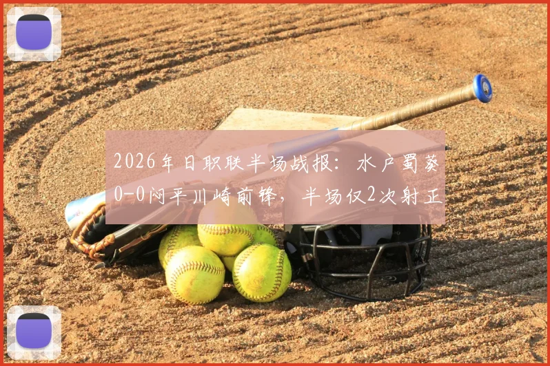 2026年日职联半场战报：水户蜀葵0-0闷平川崎前锋，半场仅2次射正引热议